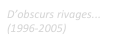 D’obscurs rivages... (1996-2005)