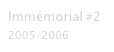Immémorial #2
2005/2006